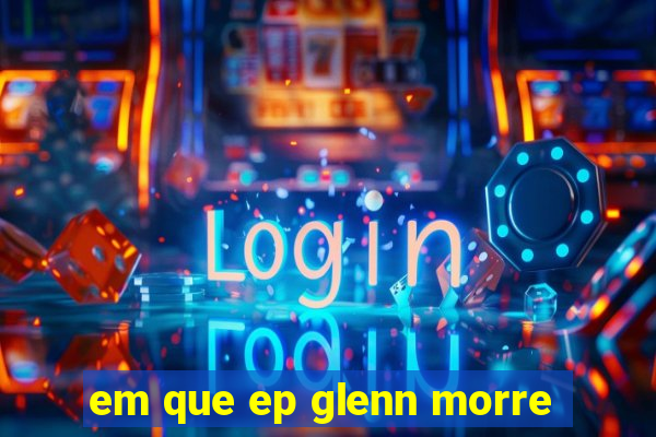 em que ep glenn morre